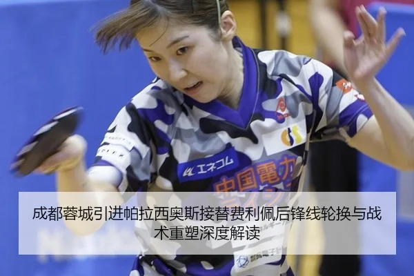 成都蓉城引进帕拉西奥斯接替费利佩后锋线轮换与战术重塑深度解读