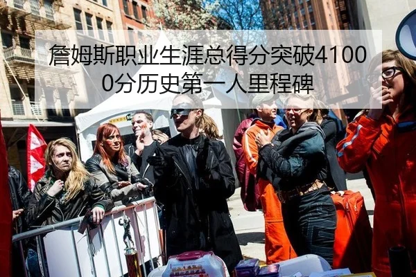 詹姆斯职业生涯总得分突破41000分历史第一人里程碑